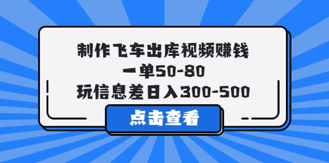 制作飞车出库视频赚钱，一单50-80，玩信息差日入300-500副业基地_极客搞钱_中创网_福缘网_冒泡网_资源整合平台副业基地