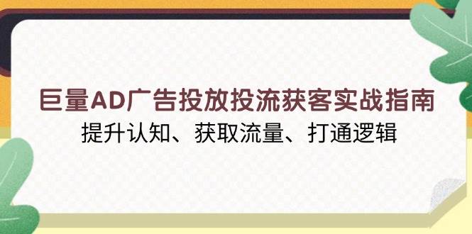 （13872期）巨量AD广告投放投流获客实战指南，提升认知、获取流量、打通逻辑副业基地_极客搞钱_中创网_福缘网_冒泡网_资源整合平台副业基地