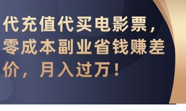 代充值代买电影票，零成本副业省钱赚差价，月入过万【揭秘】副业基地_极客搞钱_中创网_福缘网_冒泡网_资源整合平台副业基地