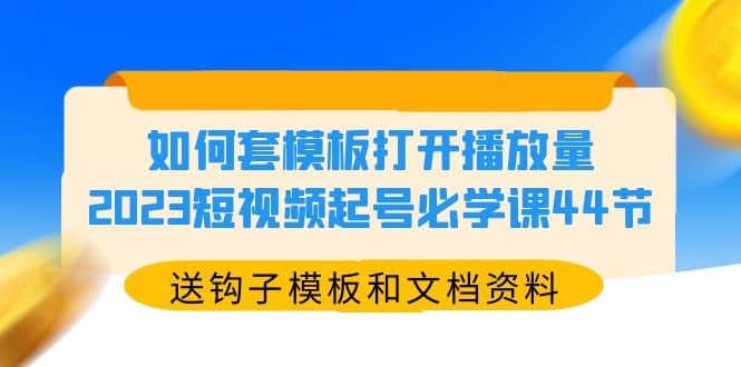 如何套模板打开播放量，2023短视频起号必学课44节（送钩子模板和文档资料）副业基地_极客搞钱_中创网_福缘网_冒泡网_资源整合平台副业基地