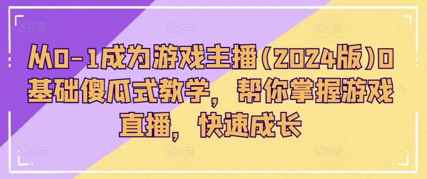 从0-1成为游戏主播(2024版)0基础傻瓜式教学，帮你掌握游戏直播，快速成长副业基地_极客搞钱_中创网_福缘网_冒泡网_资源整合平台副业基地