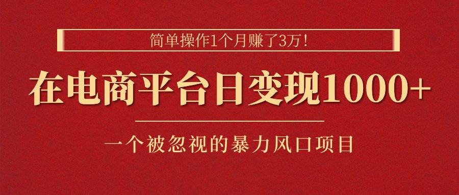 （11160期）简单操作1个月赚了3万！在电商平台日变现1000+！一个被忽视的暴力风口…副业基地_极客搞钱_中创网_福缘网_冒泡网_资源整合平台副业基地
