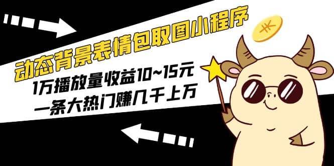 动态背景表情包取图小程序，1万播放量收益10~15元副业基地_极客搞钱_中创网_福缘网_冒泡网_资源整合平台副业基地