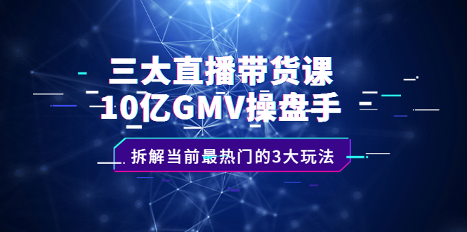 三大直播带货课：10亿GMV操盘手，拆解当前最热门的3大玩法副业基地_极客搞钱_中创网_福缘网_冒泡网_资源整合平台副业基地