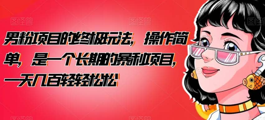 男粉项目的终极玩法，操作简单，是一个长期的暴利项目，一天几百轻轻松松【揭秘】副业基地_极客搞钱_中创网_福缘网_冒泡网_资源整合平台副业基地