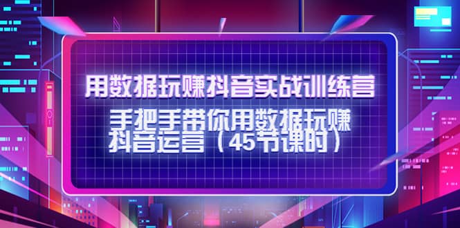 用数据玩赚抖音实战训练营：手把手带你用数据玩赚抖音运营（45节课时）副业基地_极客搞钱_中创网_福缘网_冒泡网_资源整合平台副业基地