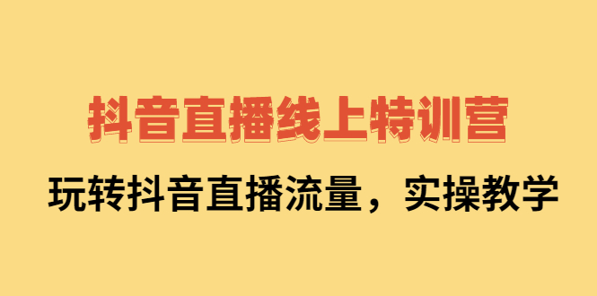 抖音直播线上特训营：玩转抖音直播流量，实操教学副业基地_极客搞钱_中创网_福缘网_冒泡网_资源整合平台副业基地