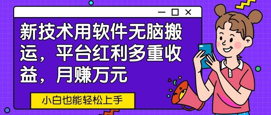 新技术用软件无脑搬运，平台红利多重收益，月赚万元，小白也能轻松上手副业基地_极客搞钱_中创网_福缘网_冒泡网_资源整合平台副业基地