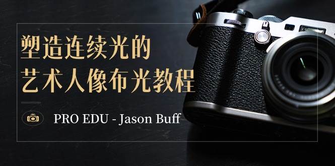（8879期）PRO EDU – Jason Buff 塑造连续光的艺术人像布光教程-15节课-中英字幕副业基地_极客搞钱_中创网_福缘网_冒泡网_资源整合平台副业基地