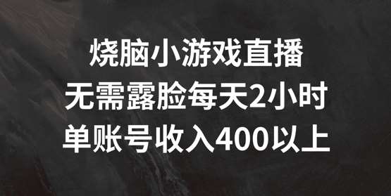 烧脑小游戏直播，无需露脸每天2小时，单账号日入400+【揭秘】副业基地_极客搞钱_中创网_福缘网_冒泡网_资源整合平台副业基地