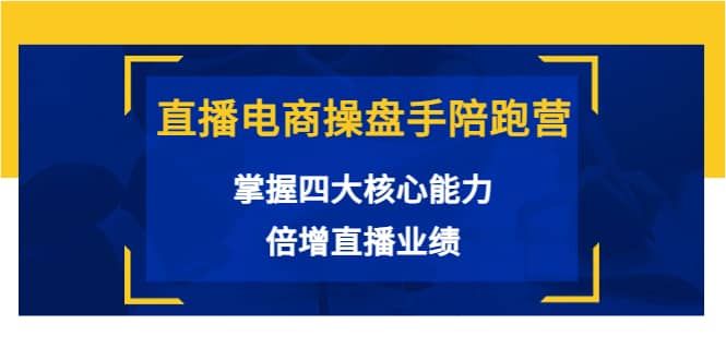 直播电商操盘手陪跑营：掌握四大核心能力，倍增直播业绩（价值980）副业基地_极客搞钱_中创网_福缘网_冒泡网_资源整合平台副业基地