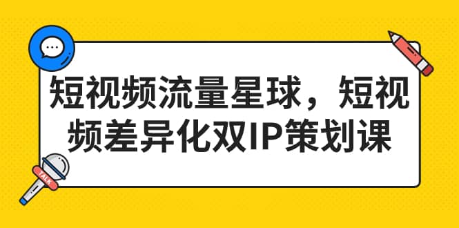 短视频流量星球，短视频差异化双IP策划课（2023新版）副业基地_极客搞钱_中创网_福缘网_冒泡网_资源整合平台副业基地