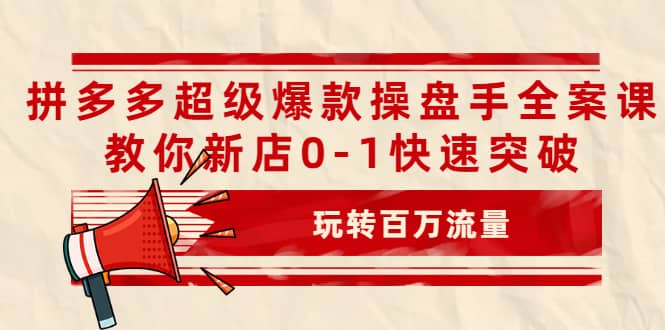 拼多多超级爆款操盘手全案课，教你新店0-1快速突破，玩转百万流量副业基地_极客搞钱_中创网_福缘网_冒泡网_资源整合平台副业基地