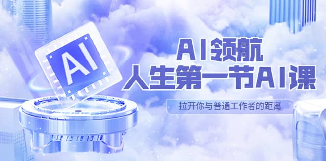 AI-领航-人生第一节-AI课，30位AI领域极客 汇集1000小时Al心得（保姆级）副业基地_极客搞钱_中创网_福缘网_冒泡网_资源整合平台副业基地