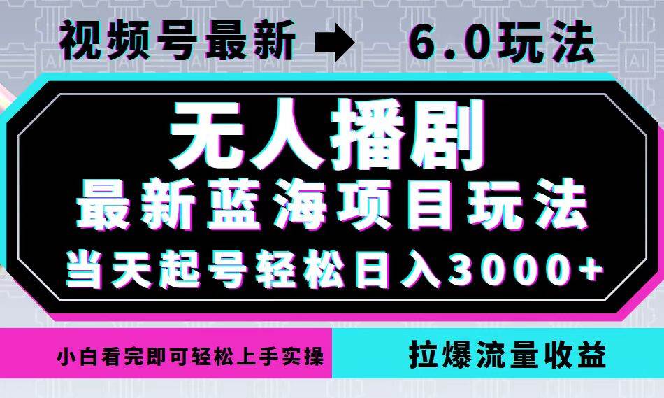 （12737期）视频号最新6.0玩法，无人播剧，轻松日入3000+，最新蓝海项目，拉爆流量…副业基地_极客搞钱_中创网_福缘网_冒泡网_资源整合平台副业基地