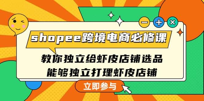 shopee跨境电商必修课：教你独立给虾皮店铺选品，能够独立打理虾皮店铺副业基地_极客搞钱_中创网_福缘网_冒泡网_资源整合平台副业基地