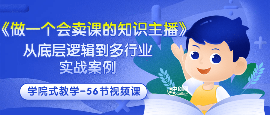 《做一个会卖课的知识主播》从底层逻辑到多行业实战案例 学院式教学-56节课副业基地_极客搞钱_中创网_福缘网_冒泡网_资源整合平台副业基地