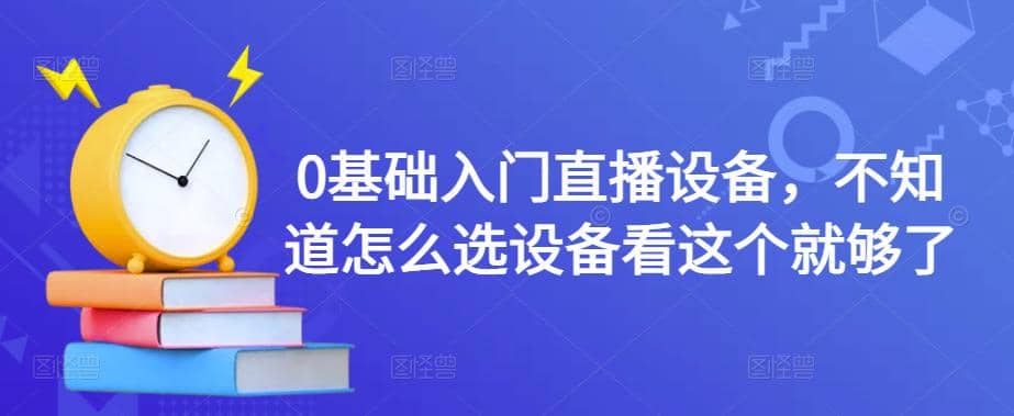 0基础入门直播设备，不知道怎么选设备看这个就够了副业基地_极客搞钱_中创网_福缘网_冒泡网_资源整合平台副业基地