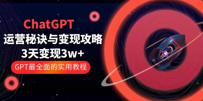 ChatGPT运营-秘诀与变现攻略：3天变现1w+ GPT最全面的实用教程（100节课）副业基地_极客搞钱_中创网_福缘网_冒泡网_资源整合平台副业基地