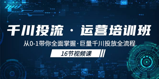 千川投流·运营培训班：从0-1带你全面掌握·巨量千川投放全流程副业基地_极客搞钱_中创网_福缘网_冒泡网_资源整合平台副业基地