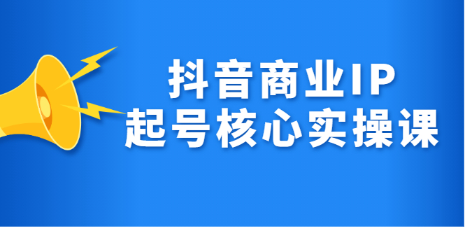抖音商业IP起号核心实操课，带你玩转算法，流量，内容，架构，变现副业基地_极客搞钱_中创网_福缘网_冒泡网_资源整合平台副业基地