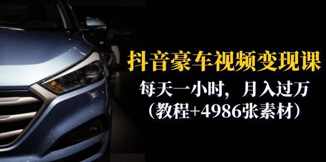 抖音豪车视频变现分享课：每天一小时，月入过万（教程+4986张素材）副业基地_极客搞钱_中创网_福缘网_冒泡网_资源整合平台副业基地