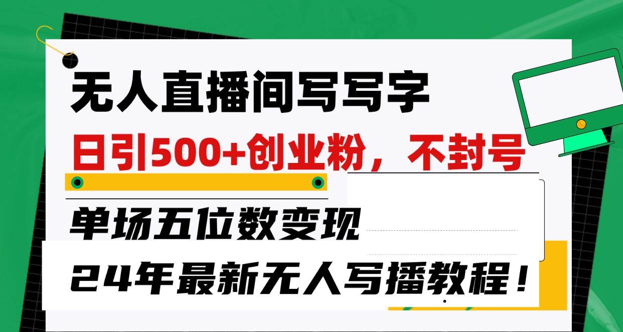 无人直播间写字日引500+创业粉，单场五位数变现，24年最新无人写播不封号教程！副业基地_极客搞钱_中创网_福缘网_冒泡网_资源整合平台副业基地