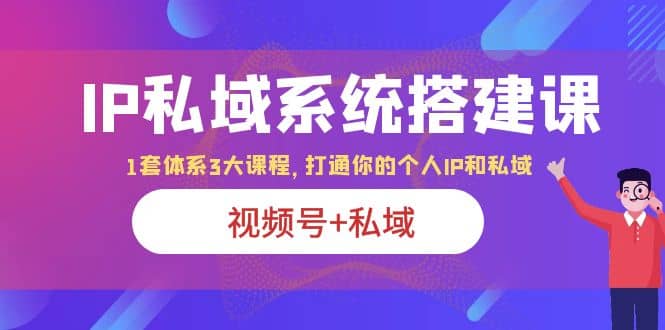 IP私域 系统搭建课，视频号+私域 1套 体系 3大课程，打通你的个人ip私域副业基地_极客搞钱_中创网_福缘网_冒泡网_资源整合平台副业基地