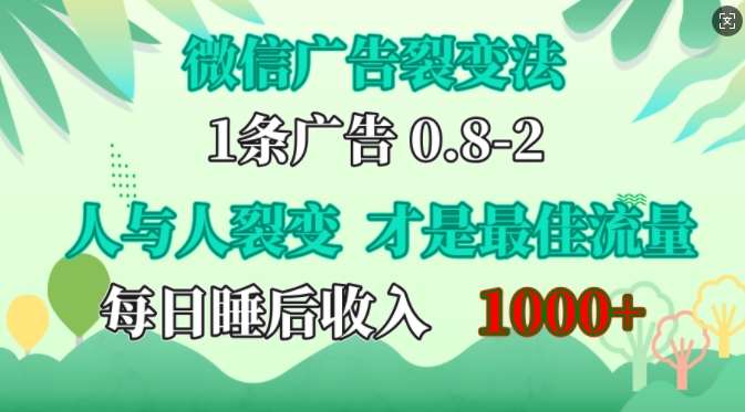 微信广告裂变法，操控人性，自发为你免费宣传，人与人的裂变才是最佳流量，单日睡后收入1k【揭秘】副业基地_极客搞钱_中创网_福缘网_冒泡网_资源整合平台副业基地
