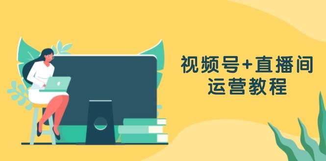 （13061期）视频号+直播间运营教程：作品创作、直播设置与数据分析一网打尽副业基地_极客搞钱_中创网_福缘网_冒泡网_资源整合平台副业基地