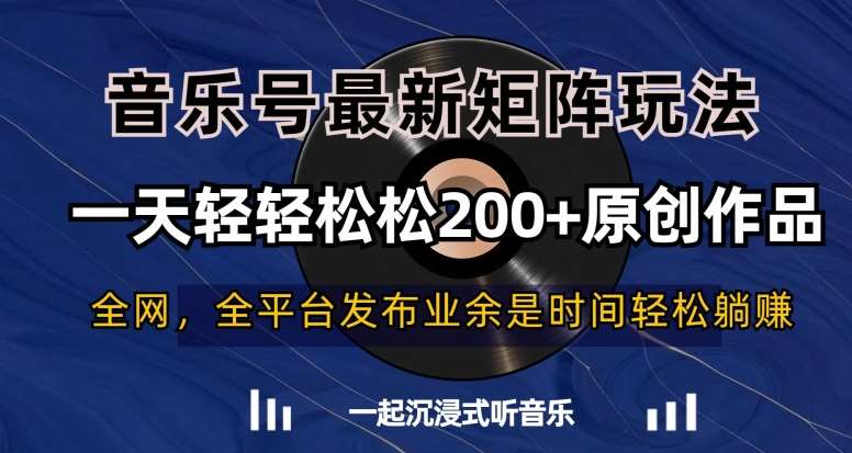 音乐号最新矩阵玩法，一天轻轻松松200+原创作品【揭秘】副业基地_极客搞钱_中创网_福缘网_冒泡网_资源整合平台副业基地