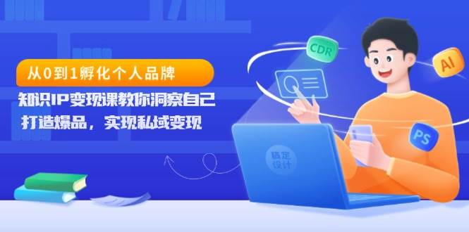 （13678期）从0到1孵化个人品牌，知识IP变现课教你洞察自己，打造爆品，实现私域变现副业基地_极客搞钱_中创网_福缘网_冒泡网_资源整合平台副业基地