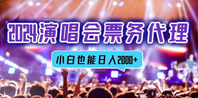 （12867期）2024演唱会票务代理，全网最低价票务渠道，小白也能轻松日入2000+副业基地_极客搞钱_中创网_福缘网_冒泡网_资源整合平台副业基地