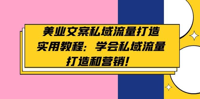 美业文案私域流量打造实用教程：学会私域流量打造和营销副业基地_极客搞钱_中创网_福缘网_冒泡网_资源整合平台副业基地
