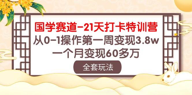 （10224期）国学 赛道-21天打卡特训营：从0-1操作第一周变现3.8w，一个月变现60多万副业基地_极客搞钱_中创网_福缘网_冒泡网_资源整合平台副业基地