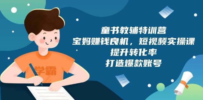 童书教辅特训营：宝妈赚钱良机，短视频实操，提升转化率，打造爆款账号（附287G资料）副业基地_极客搞钱_中创网_福缘网_冒泡网_资源整合平台副业基地
