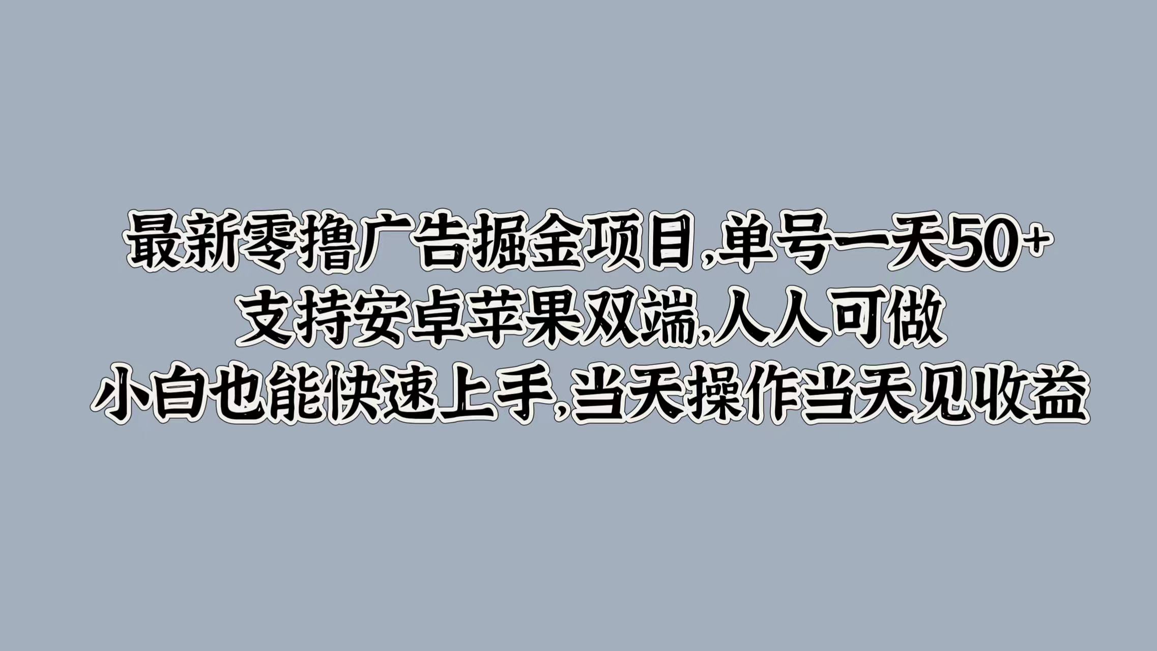 最新零撸广告掘金项目，单号一天50+，支持安卓苹果双端，人人可做，小白也能快速上手，当天操作当天见收益副业基地_极客搞钱_中创网_福缘网_冒泡网_资源整合平台副业基地