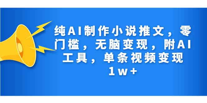 纯AI制作小说推文，零门槛，无脑变现，附AI工具，单条视频变现1w+副业基地_极客搞钱_中创网_福缘网_冒泡网_资源整合平台副业基地