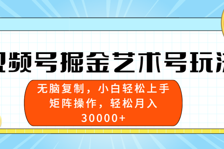 视频号掘金艺术号玩法，小白易上手，无脑复制。轻松月入3w+副业基地_极客搞钱_中创网_福缘网_冒泡网_资源整合平台副业基地