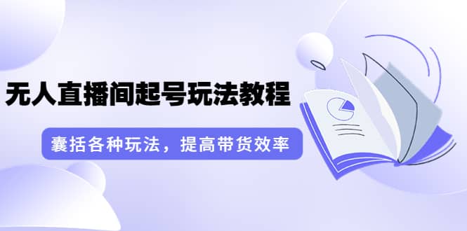 无人直播间起号玩法教程：囊括各种玩法，提高带货效率（17节课）副业基地_极客搞钱_中创网_福缘网_冒泡网_资源整合平台副业基地