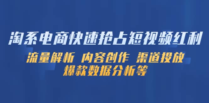 淘系电商快速抢占短视频红利：流量解析 内容创作 渠道投放 爆款数据分析等副业基地_极客搞钱_中创网_福缘网_冒泡网_资源整合平台副业基地