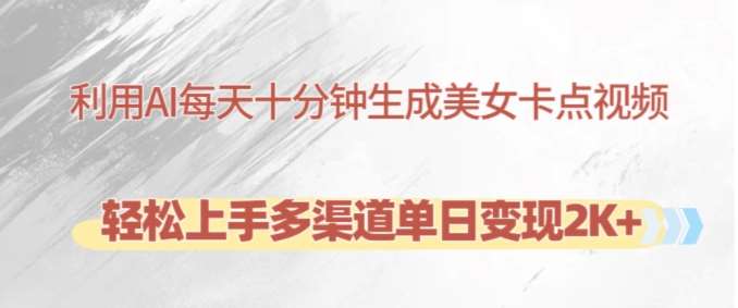 利用AI每天十分钟制作美女卡点视频，轻松上手多渠道单日变现2K+副业基地_极客搞钱_中创网_福缘网_冒泡网_资源整合平台副业基地