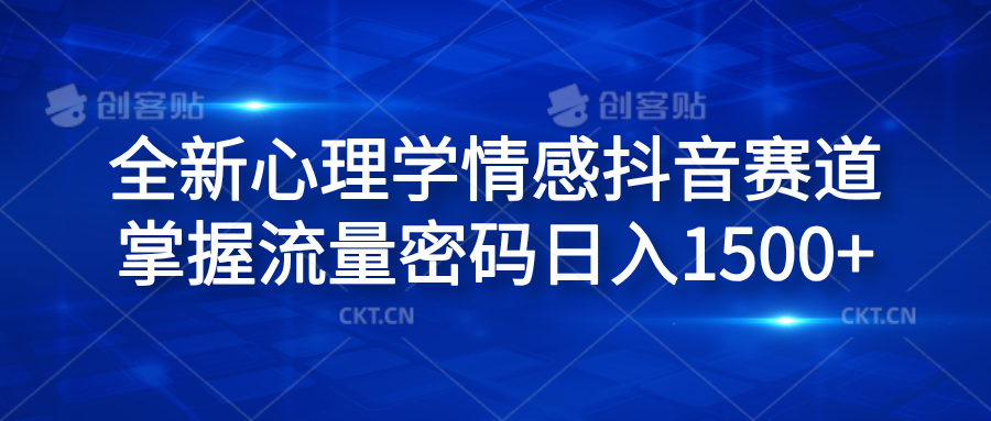 全新心理学情感抖音赛道，掌握流量密码日入1500+副业基地_极客搞钱_中创网_福缘网_冒泡网_资源整合平台副业基地
