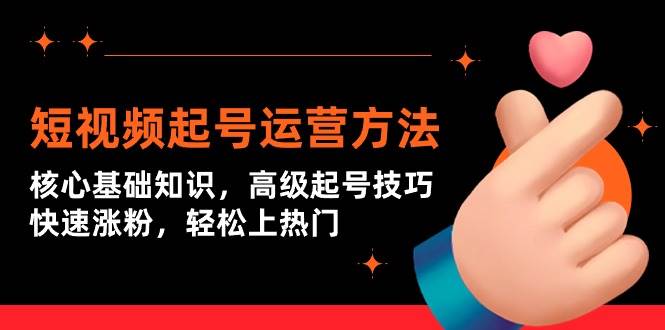 （9562期）短视频起号运营方法：核心基础知识，高级起号技巧，快速涨粉，轻松上热门副业基地_极客搞钱_中创网_福缘网_冒泡网_资源整合平台副业基地