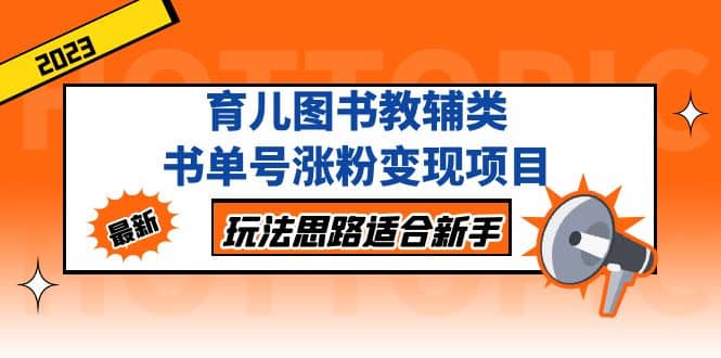 育儿图书教辅类书单号涨粉变现项目，玩法思路适合新手，无私分享给你副业基地_极客搞钱_中创网_福缘网_冒泡网_资源整合平台副业基地