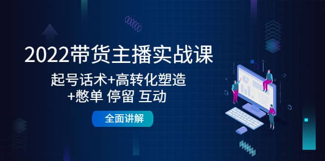 2022带货主播实战课：起号话术+高转化塑造+憋单 停留 互动 全面讲解副业基地_极客搞钱_中创网_福缘网_冒泡网_资源整合平台副业基地