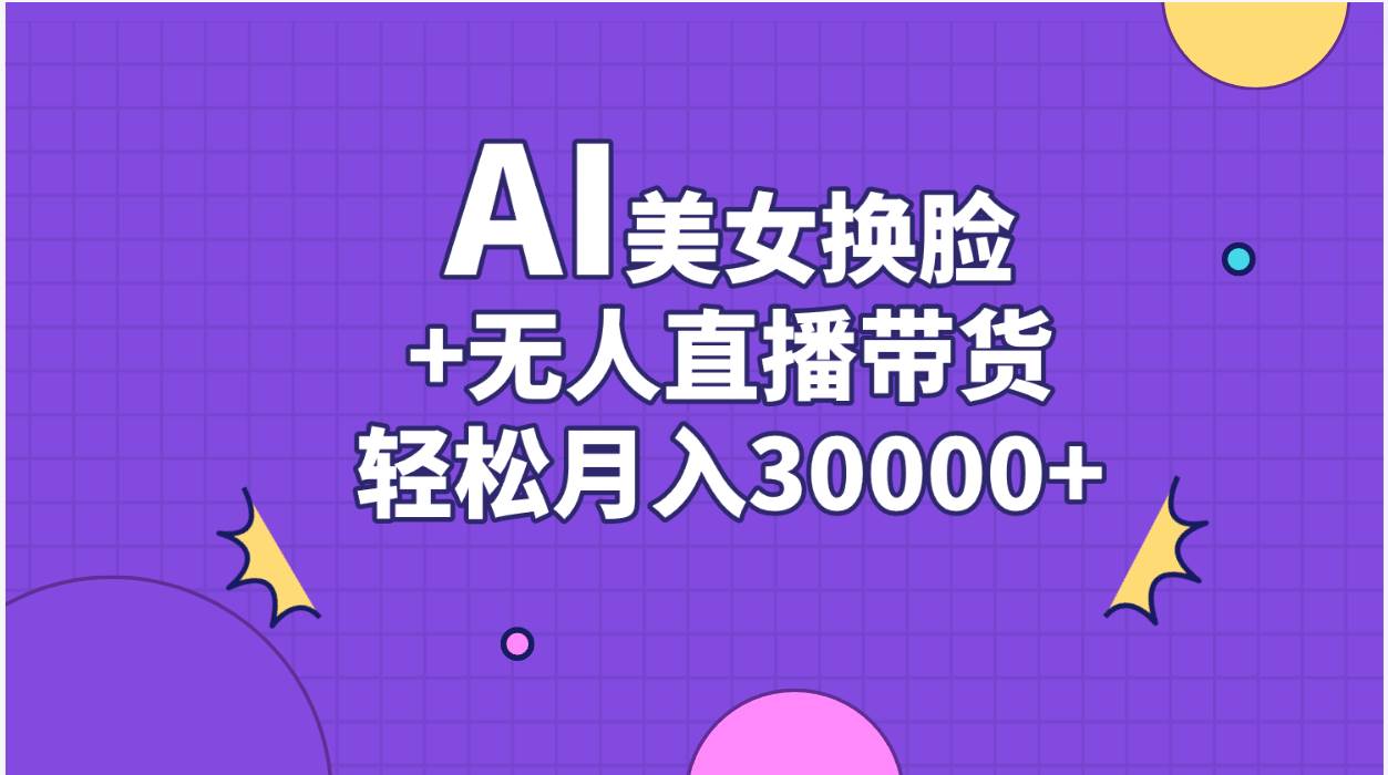 （11098期）AI美女换脸视频结合无人直播带货，随便月入30000+副业基地_极客搞钱_中创网_福缘网_冒泡网_资源整合平台副业基地