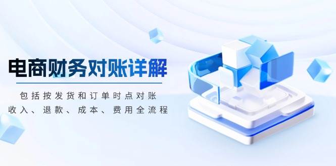 （13586期）电商财务对账详解，包括按发货和订单时点对账，收入、退款、成本、费用副业基地_极客搞钱_中创网_福缘网_冒泡网_资源整合平台副业基地