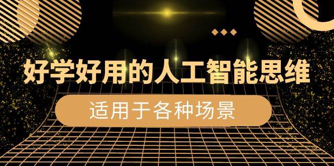 （8449期）好学好用的-人工智能思维：生活/工作/娱乐/适用于各种场景（56节视频课）副业基地_极客搞钱_中创网_福缘网_冒泡网_资源整合平台副业基地