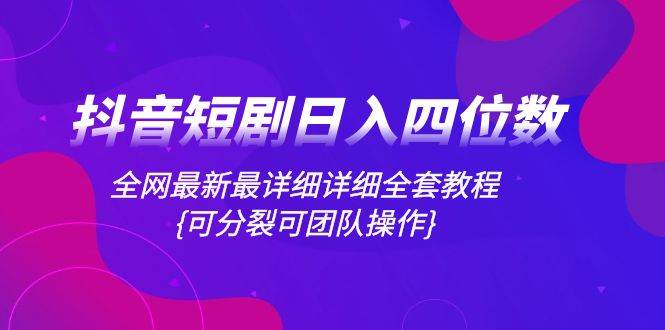（8027期）抖音短剧日入四位数，全网最新最详细详细全套教程{可分裂可团队操作}副业基地_极客搞钱_中创网_福缘网_冒泡网_资源整合平台副业基地